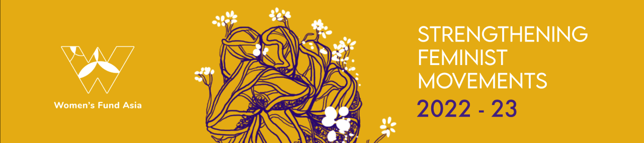 A yellow banner showing a stylised W, which is the logo of Women's Fund Asia, and a hand clenched in a fist. Blooming flowers and roots grow out from the hand. It is titled: Strengthening Feminist Movements, 2022 - 23.