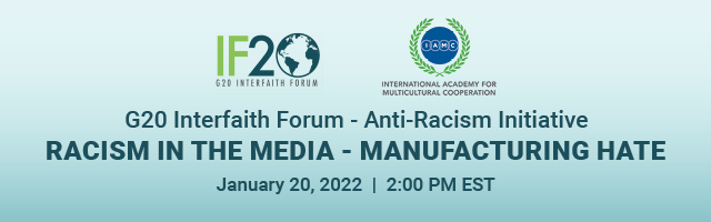 Racism In The Media - Manufacturing Hate on January 20, 2022 at 2:00pm EST.  Sponsors:  G20 Interfaith Forum-Anti-Racism Initiative and International Academy of Multicultural Cooperation