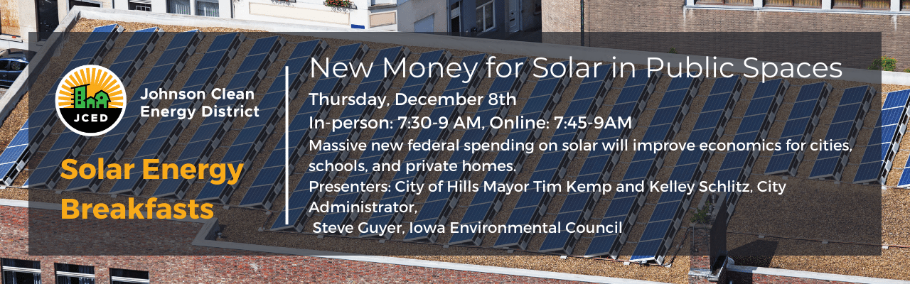 Wednesday, November 16 / Distributed solar in Johnson County A new report on solar’s potential to improve energy reliability, social equity, and other benefits in Johnson County. David Osterberg, Common Good Iowa, and Scott Spak, UI Plannin