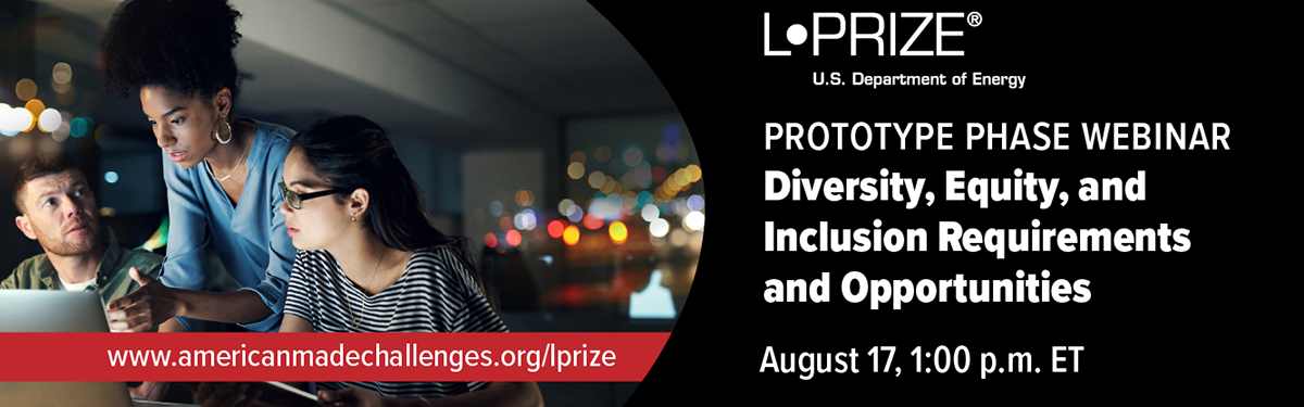 L-Prize Prototype Phase Webinar: Diversity, Equity, and Inclusion Requirements and Opportunities, August 17, 1:00 p.m. ET