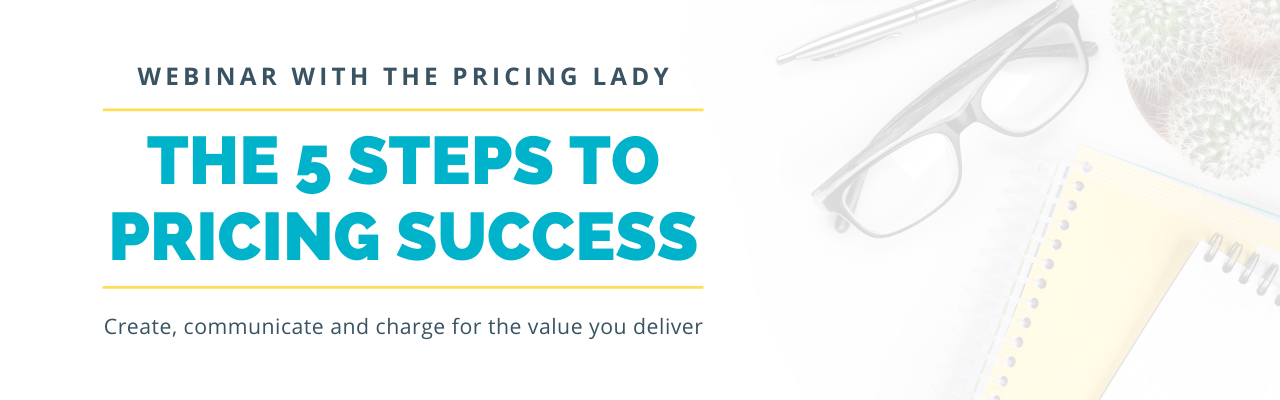 5 Steps to Pricing Success Webinar. Create, communicate and charge for the value you deliver.