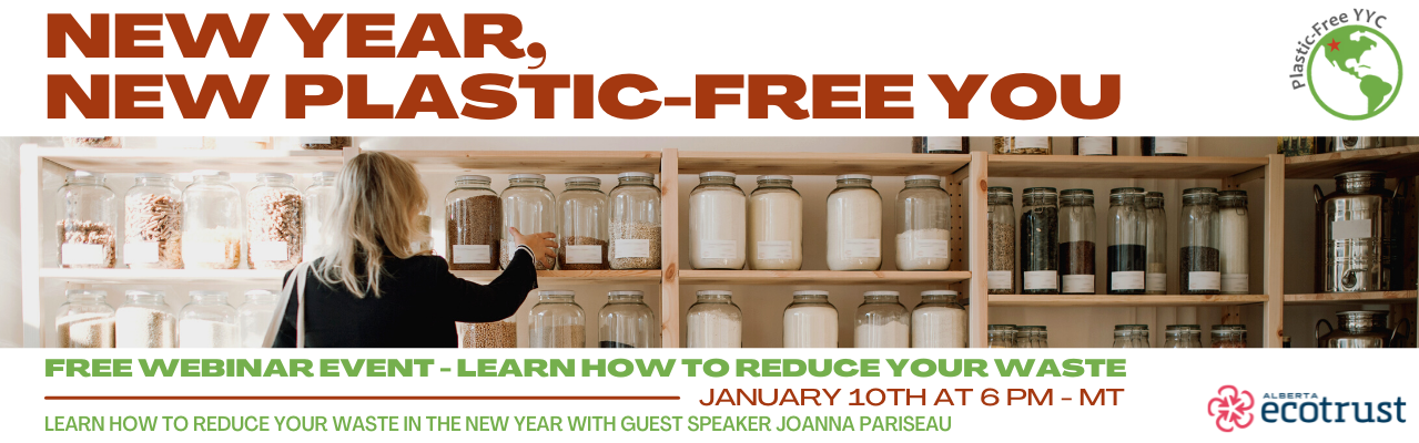 Join us for a FREE webinar on January 10th at 6 PM MT to learn simple habits that will reduce your waste in the new year. Guest speaker Joanna Pariseau from Plastic-Free YYC will lead activities and discussions to educate participants on waste reduction!