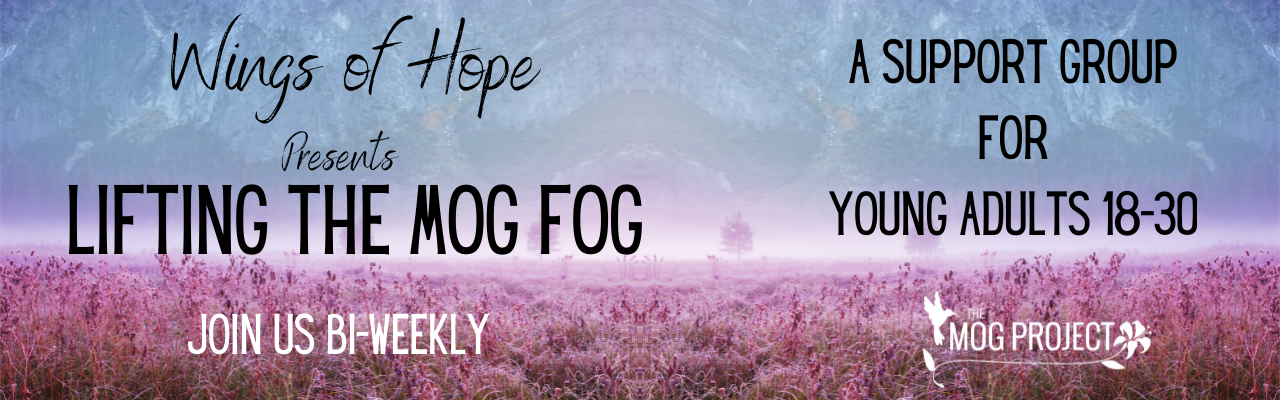 Wings of Hope Lifting the MOG Fog. Join us Bi-Weekly: A Support Group for Young Adults 18-30.  The MOG project Logo in front of a field of purple flowers with blue fog lifting.