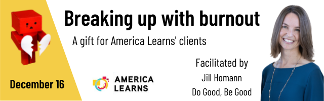 Breaking up with Burnout is hosted by America Learns and Facilitated by Jill Homann of Do Good, Be Good